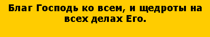 Подпись: Благ Господь ко всем, и щедроты на всех делах Его.